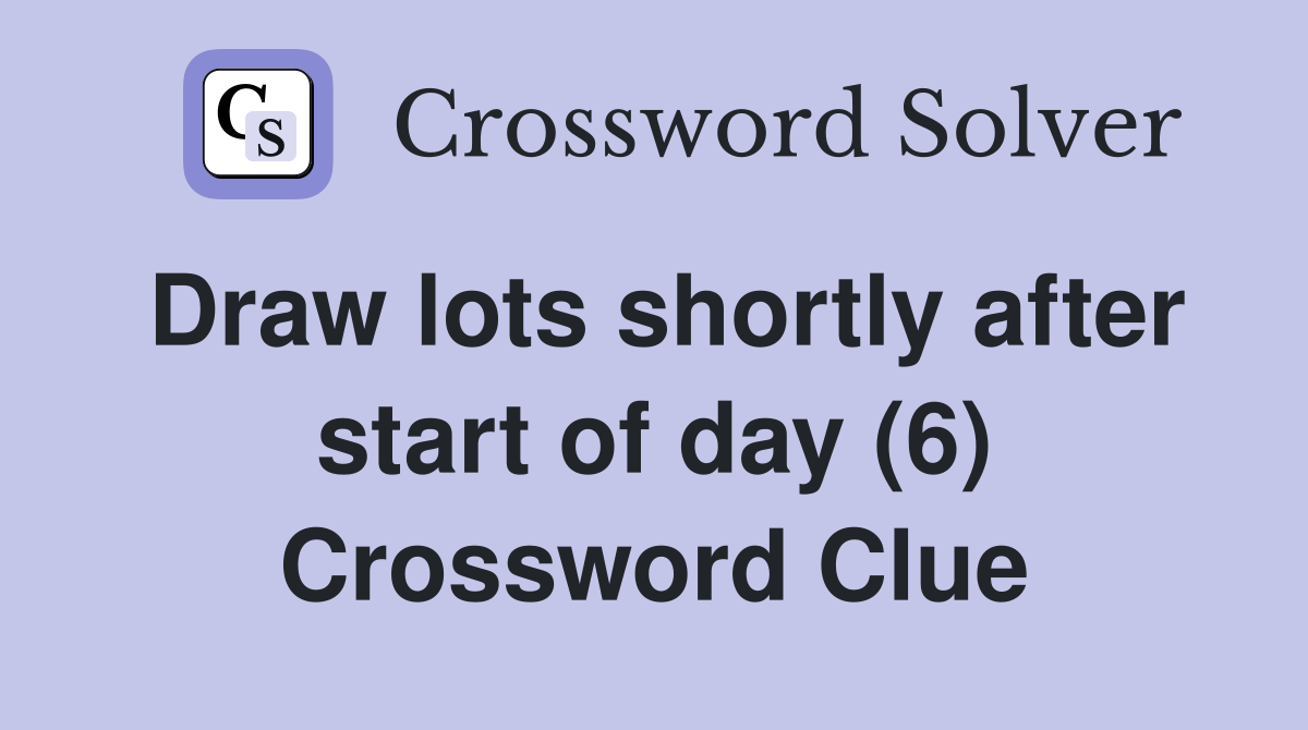 Draw lots shortly after start of day (6) Crossword Clue Answers